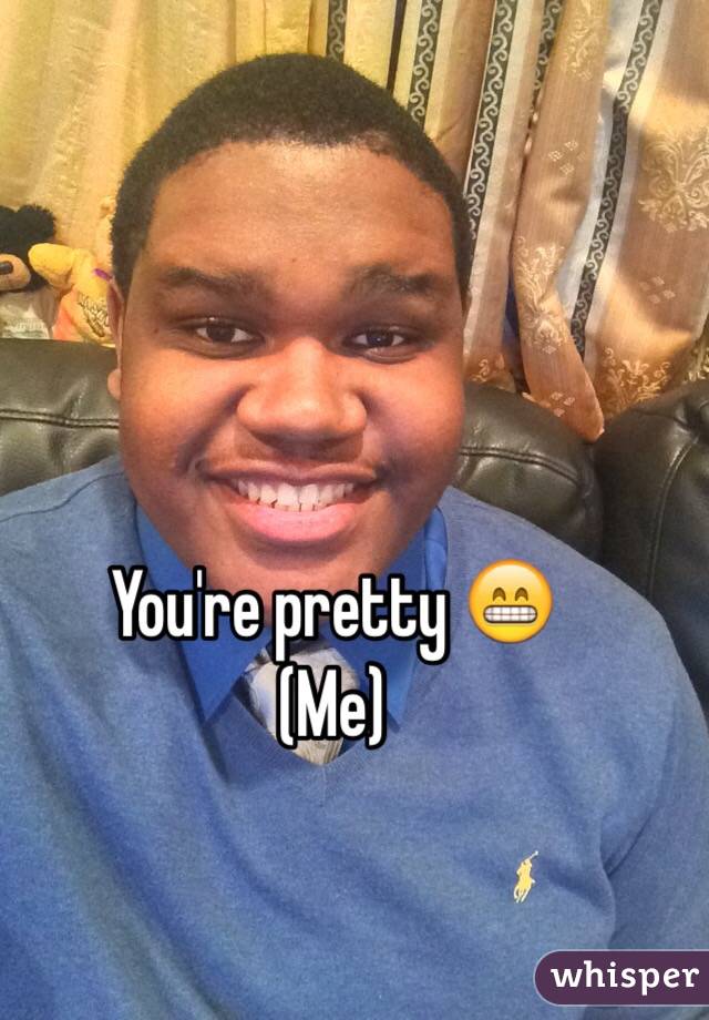 You're pretty 😁
(Me)