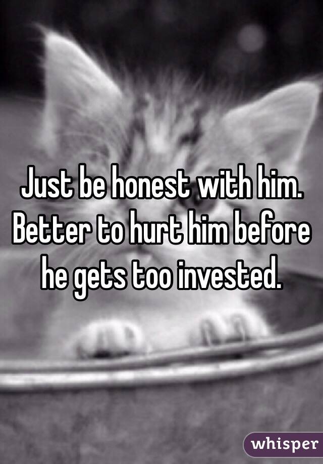 Just be honest with him. Better to hurt him before he gets too invested.