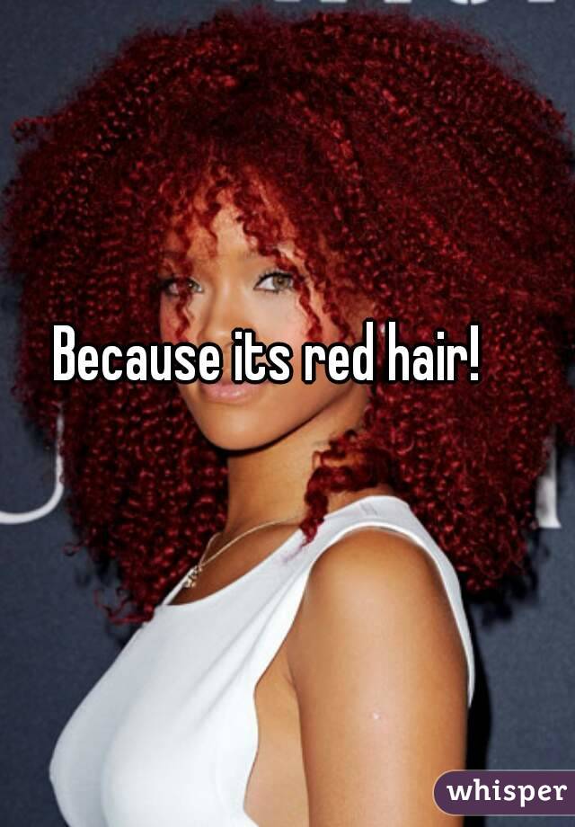 Because its red hair!