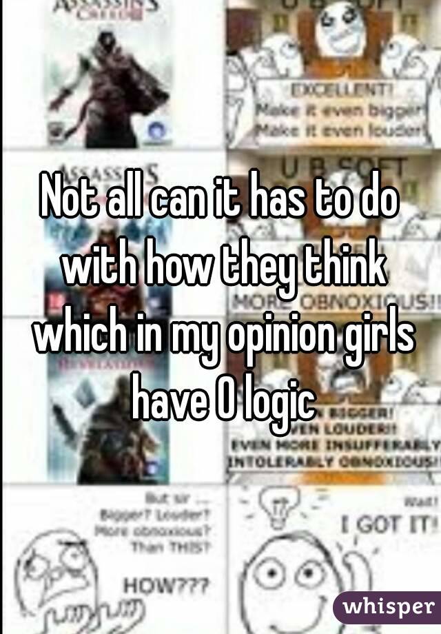 Not all can it has to do with how they think which in my opinion girls have 0 logic