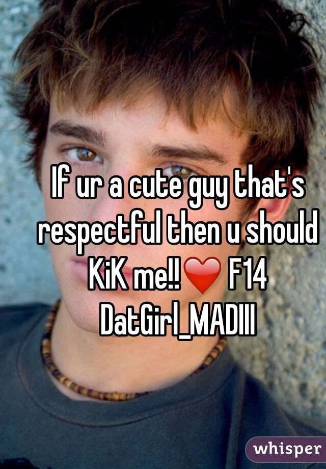 If ur a cute guy that's respectful then u should KiK me!!❤️ F14
DatGirl_MADIII