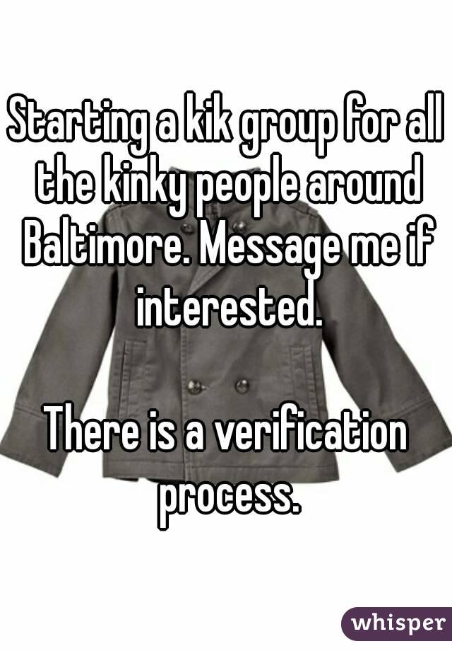 Starting a kik group for all the kinky people around Baltimore. Message me if interested.

There is a verification process.