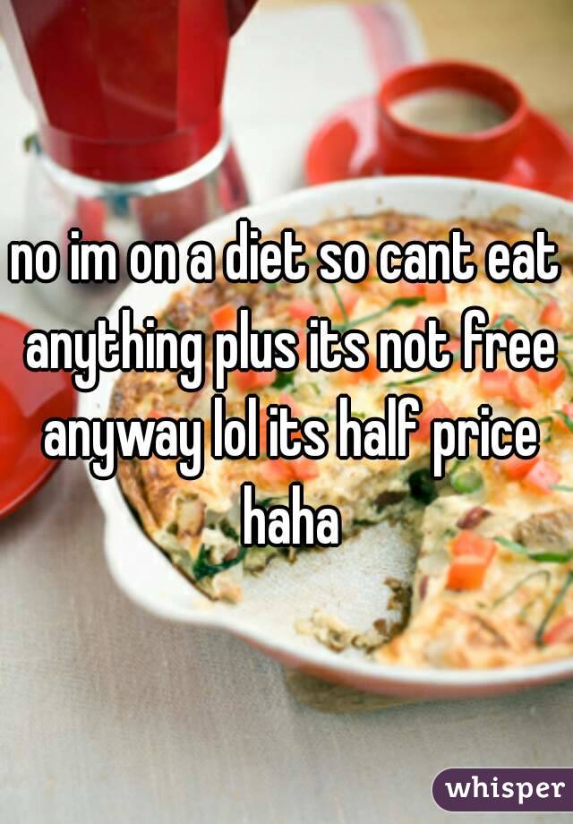 no im on a diet so cant eat anything plus its not free anyway lol its half price haha