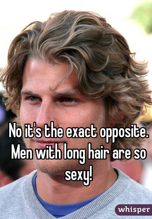 No it's the exact opposite. Men with long hair are so sexy! 