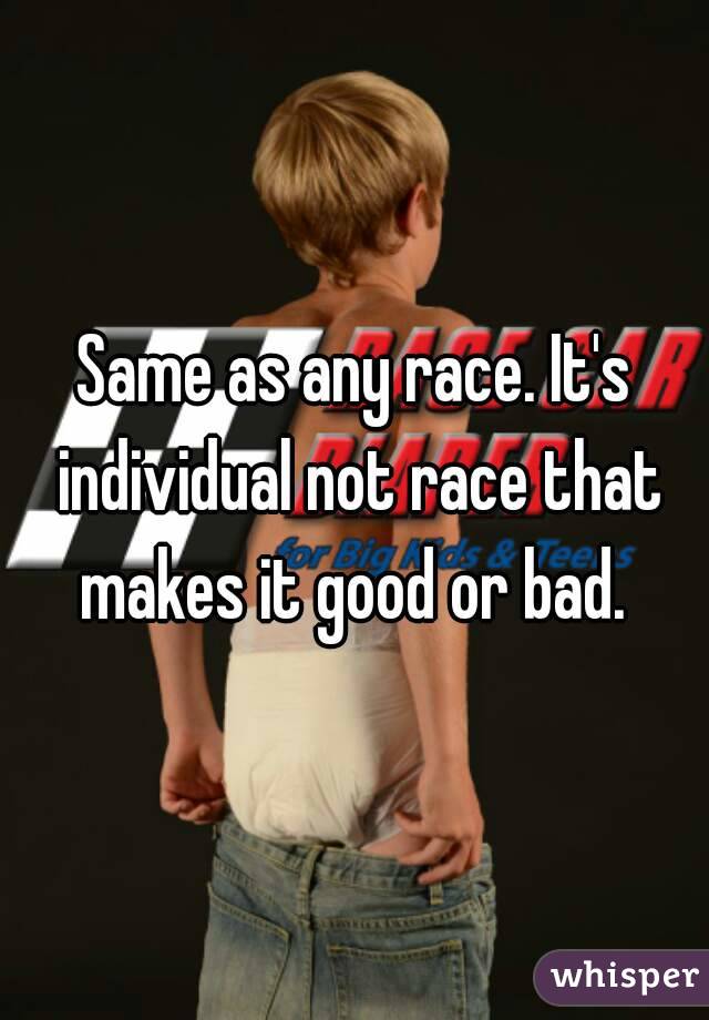 Same as any race. It's individual not race that makes it good or bad. 