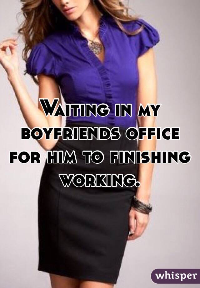Waiting in my boyfriends office for him to finishing working.