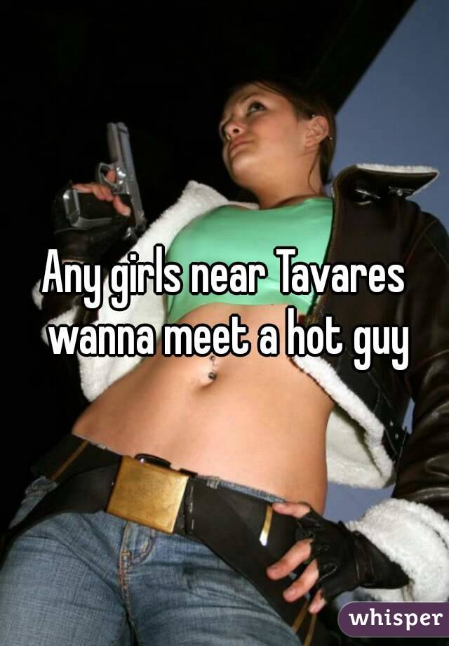Any girls near Tavares wanna meet a hot guy