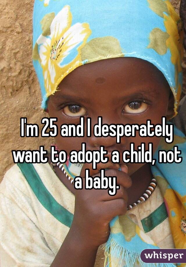 I'm 25 and I desperately want to adopt a child, not a baby. 