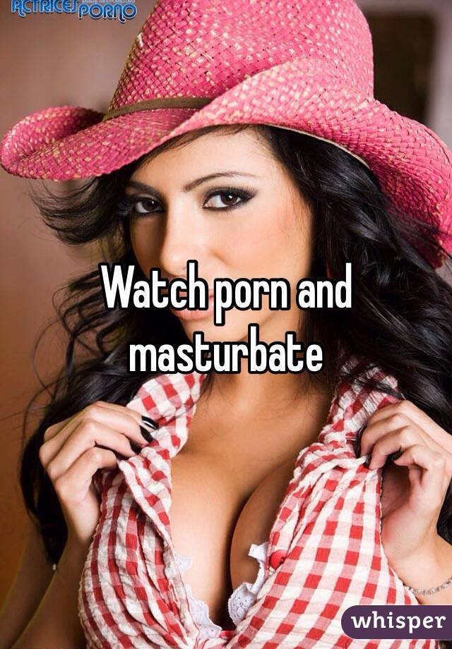 Watch porn and masturbate 