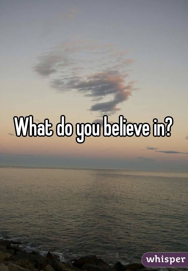 What do you believe in?