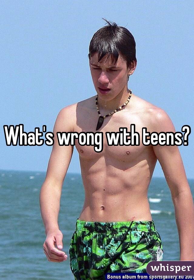 What's wrong with teens?