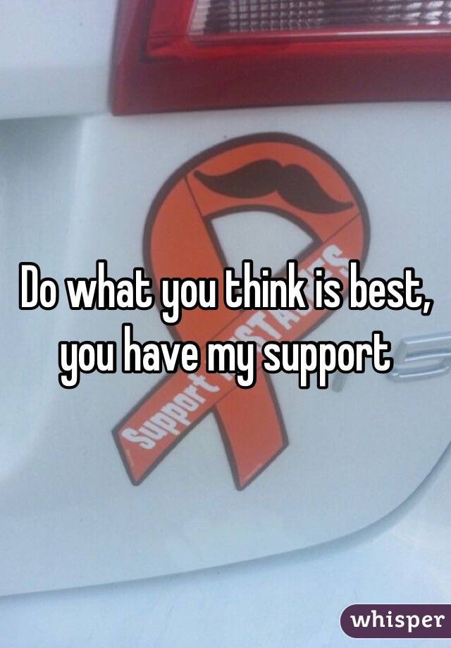 Do what you think is best, you have my support 