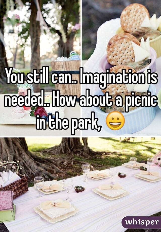 You still can.. Imagination is needed.. How about a picnic in the park, 😀