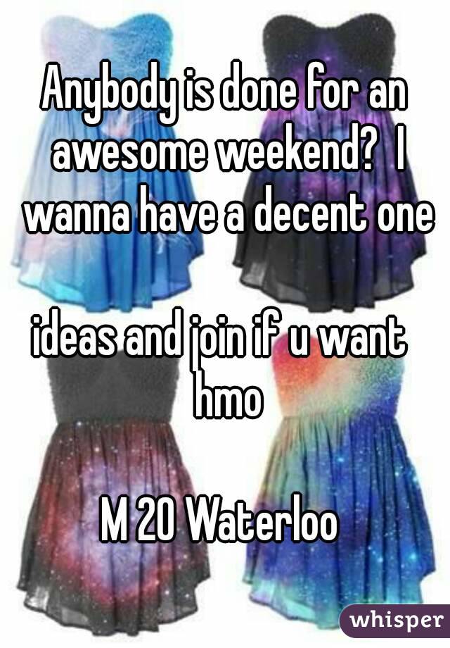 Anybody is done for an awesome weekend?  I wanna have a decent one

 ideas and join if u want   hmo

M 20 Waterloo 