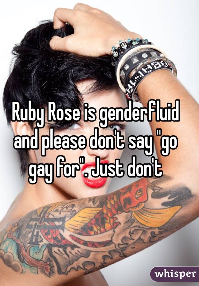 Ruby Rose is genderfluid and please don't say "go gay for". Just don't 