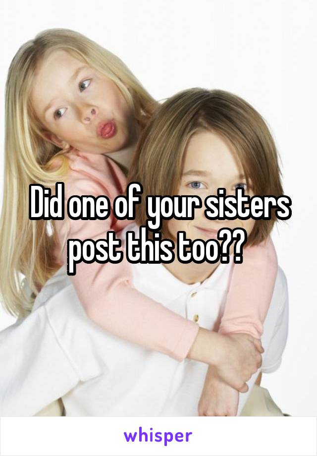 Did one of your sisters post this too?? 
