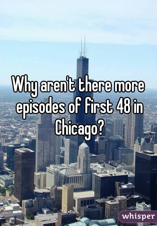 Why aren't there more episodes of first 48 in Chicago?