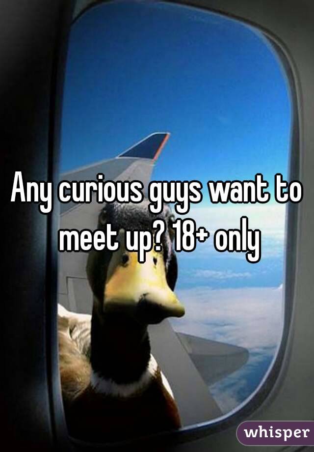 Any curious guys want to meet up? 18+ only