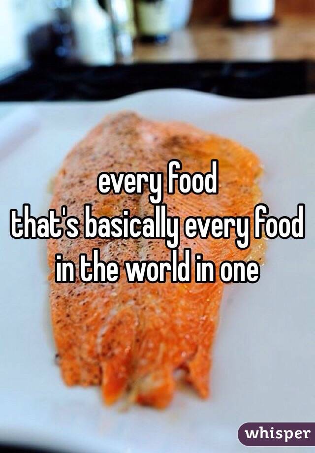 every food
that's basically every food in the world in one