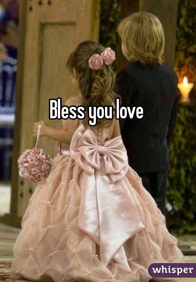 Bless you love