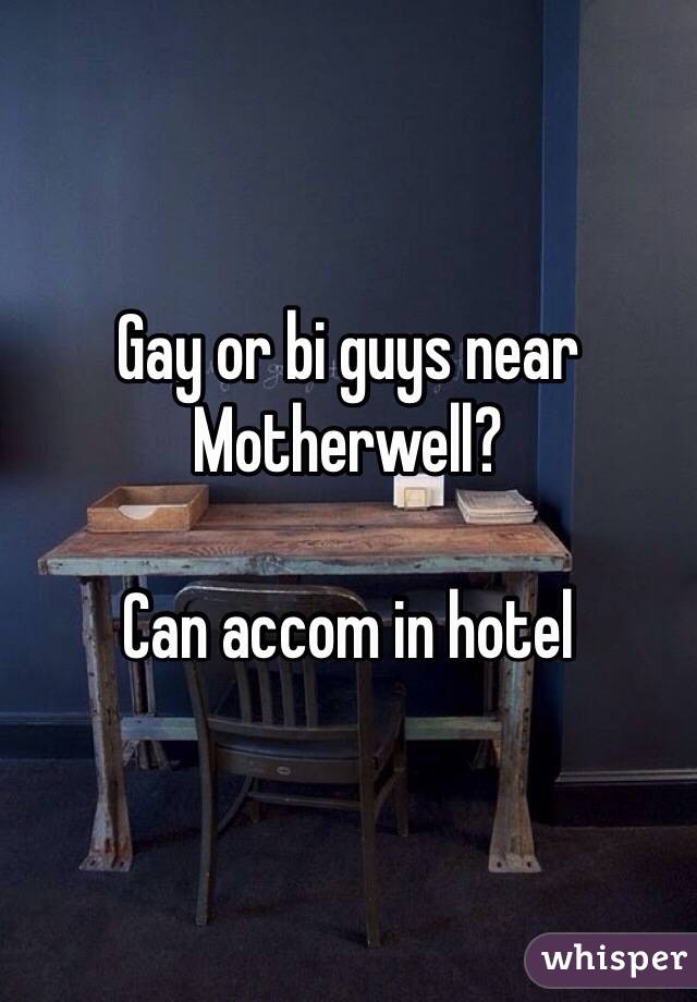 Gay or bi guys near Motherwell? 

Can accom in hotel