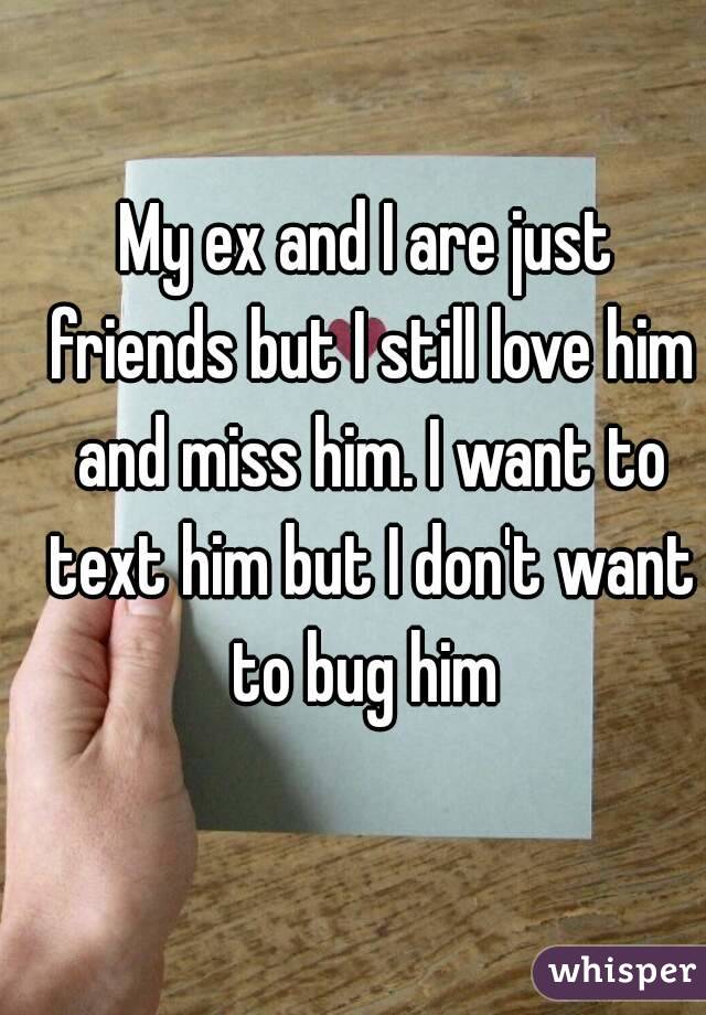 My ex and I are just friends but I still love him and miss him. I want to text him but I don't want to bug him 