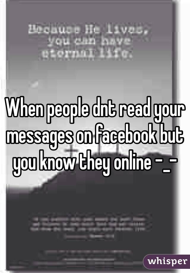 When people dnt read your messages on facebook but you know they online -_-