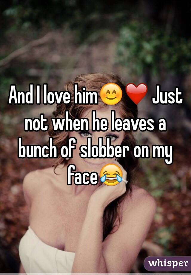 And I love him😊❤️ Just not when he leaves a bunch of slobber on my face😂