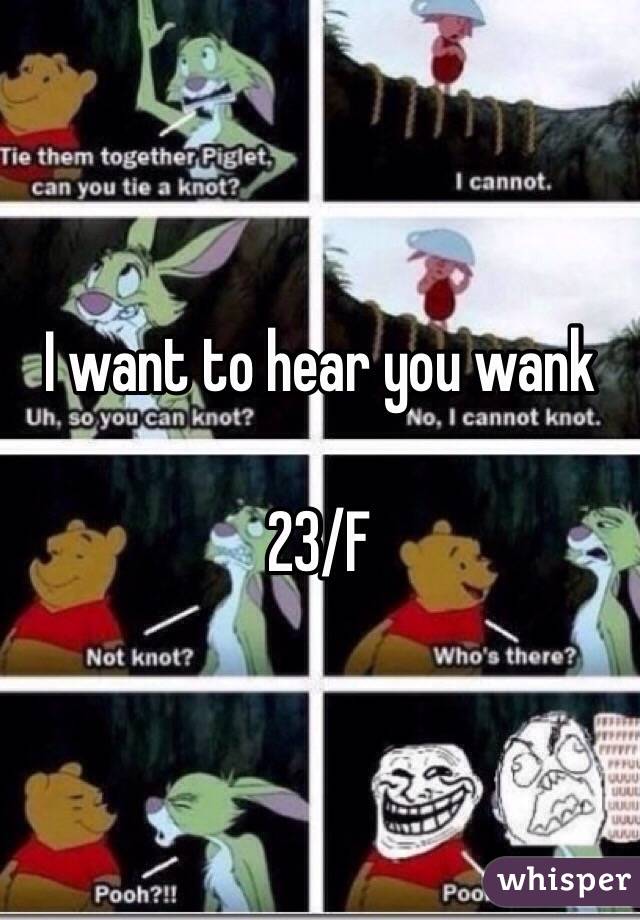 I want to hear you wank 

23/F 