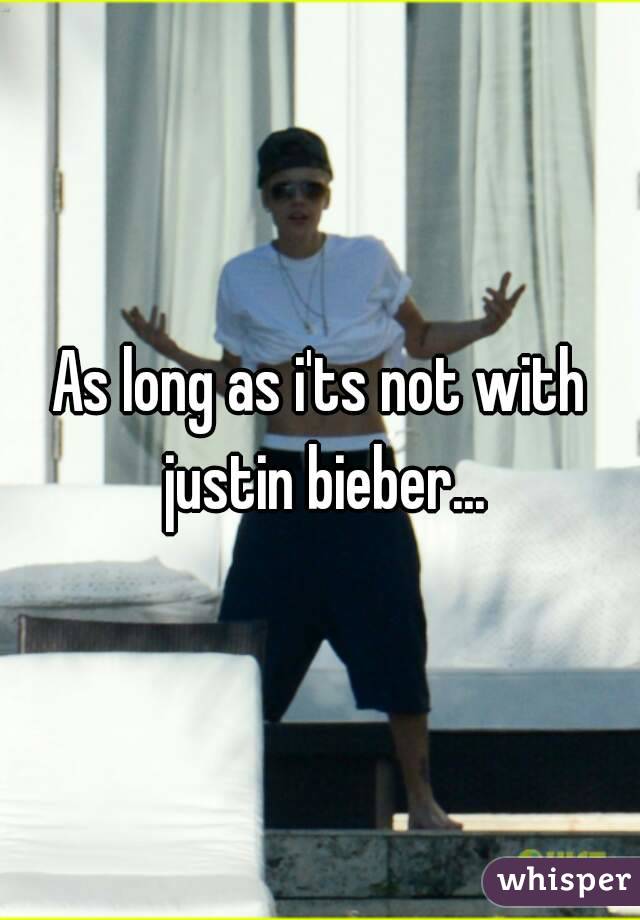 As long as i'ts not with justin bieber...
