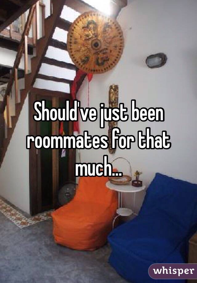 Should've just been roommates for that much... 