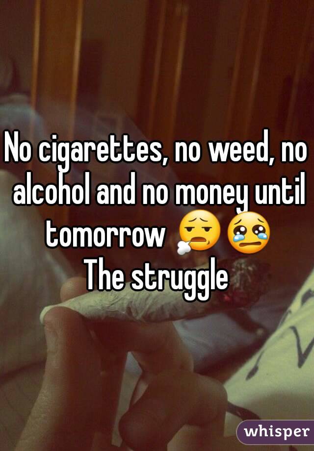 No cigarettes, no weed, no alcohol and no money until tomorrow 😧😢
The struggle