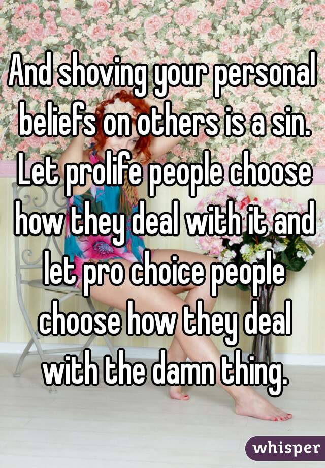 And shoving your personal beliefs on others is a sin. Let prolife people choose how they deal with it and let pro choice people choose how they deal with the damn thing.