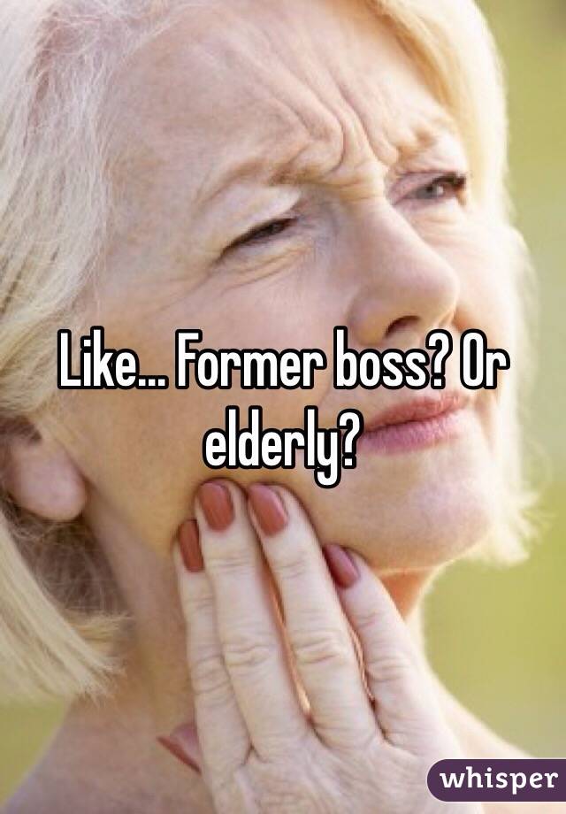 Like... Former boss? Or elderly?