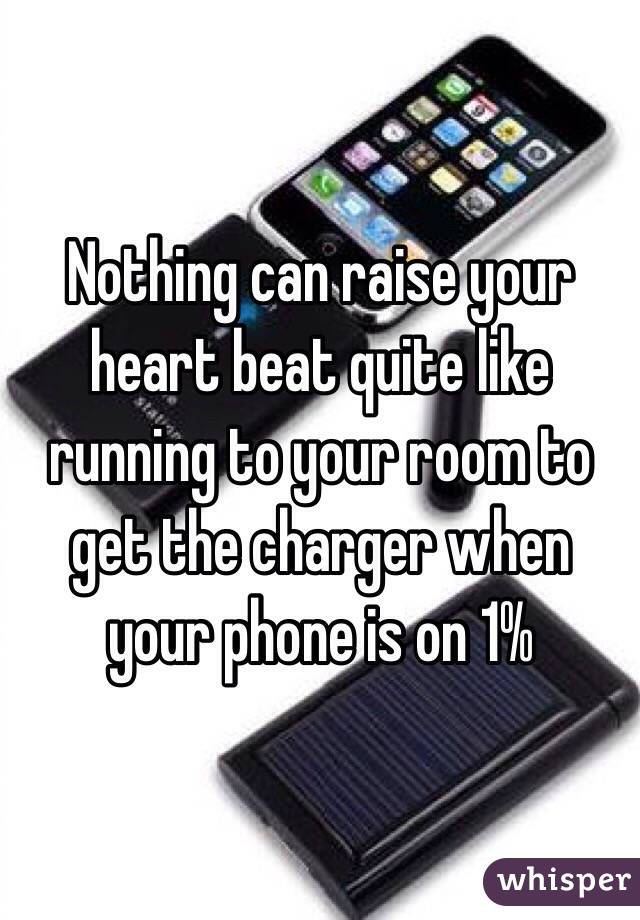 Nothing can raise your heart beat quite like running to your room to get the charger when your phone is on 1%