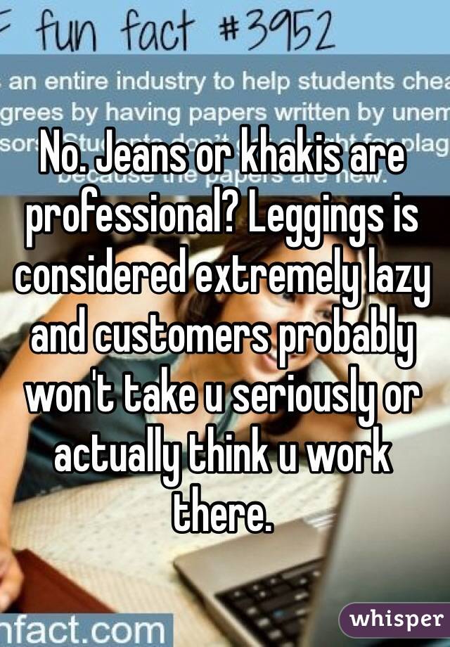 No. Jeans or khakis are professional? Leggings is considered extremely lazy and customers probably won't take u seriously or actually think u work there.