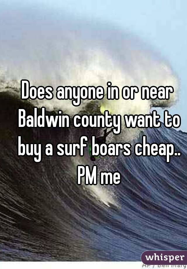 Does anyone in or near Baldwin county want to buy a surf boars cheap.. PM me