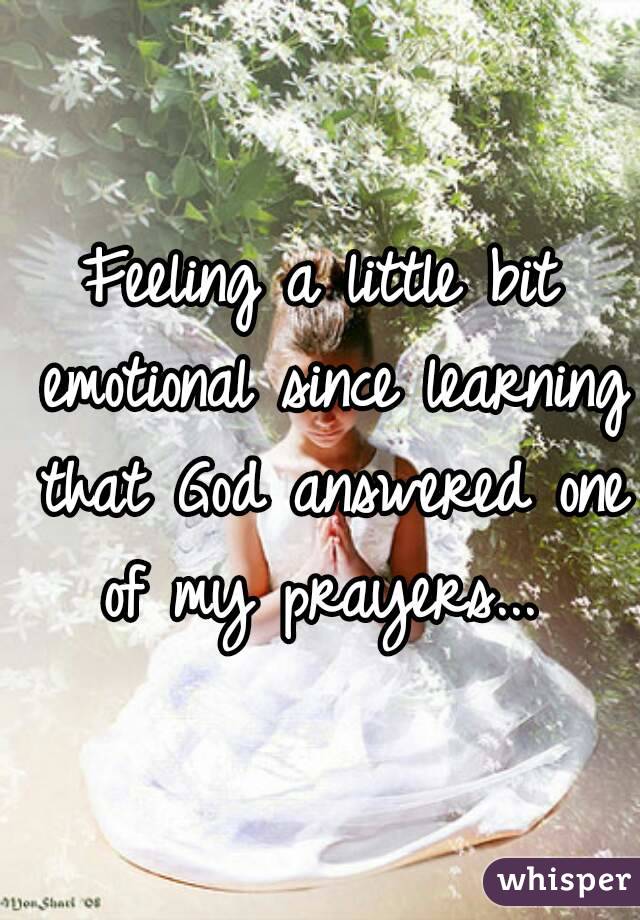 Feeling a little bit emotional since learning that God answered one of my prayers... 