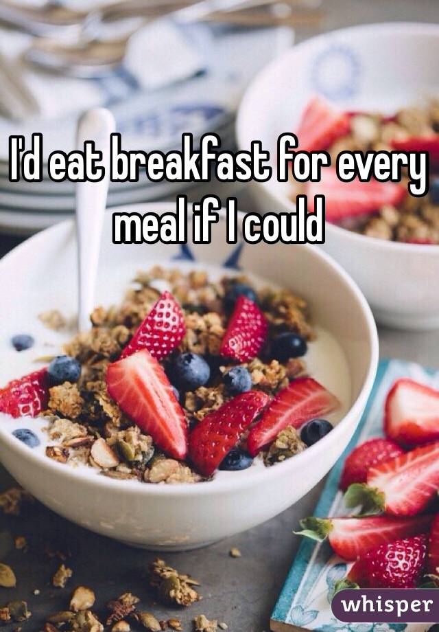 I'd eat breakfast for every meal if I could 