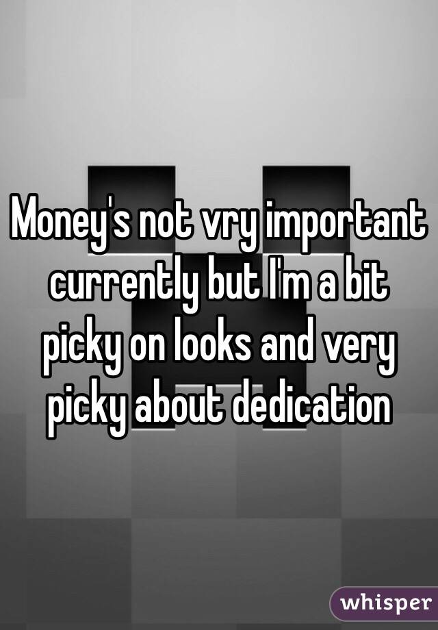 Money's not vry important currently but I'm a bit picky on looks and very picky about dedication 