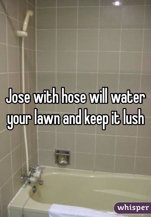 Jose with hose will water your lawn and keep it lush
