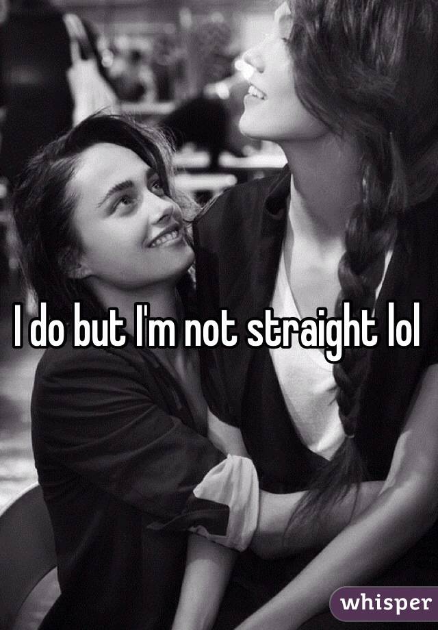 I do but I'm not straight lol