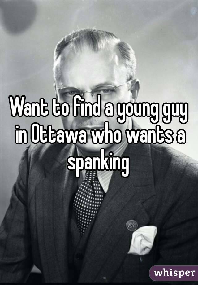 Want to find a young guy in Ottawa who wants a spanking 