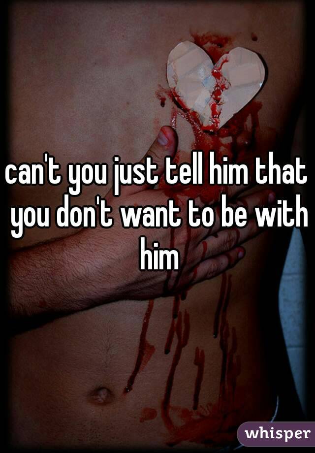 can't you just tell him that you don't want to be with him
