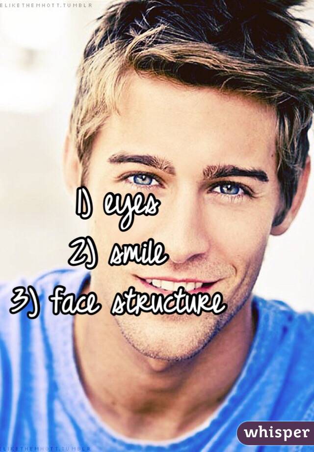 1) eyes 
2) smile
3) face structure 