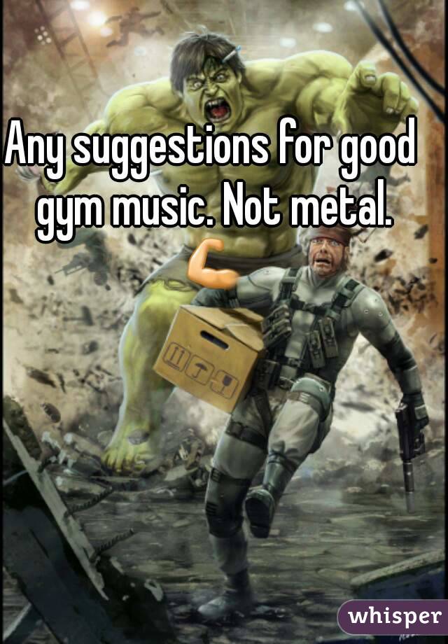 Any suggestions for good gym music. Not metal. 💪