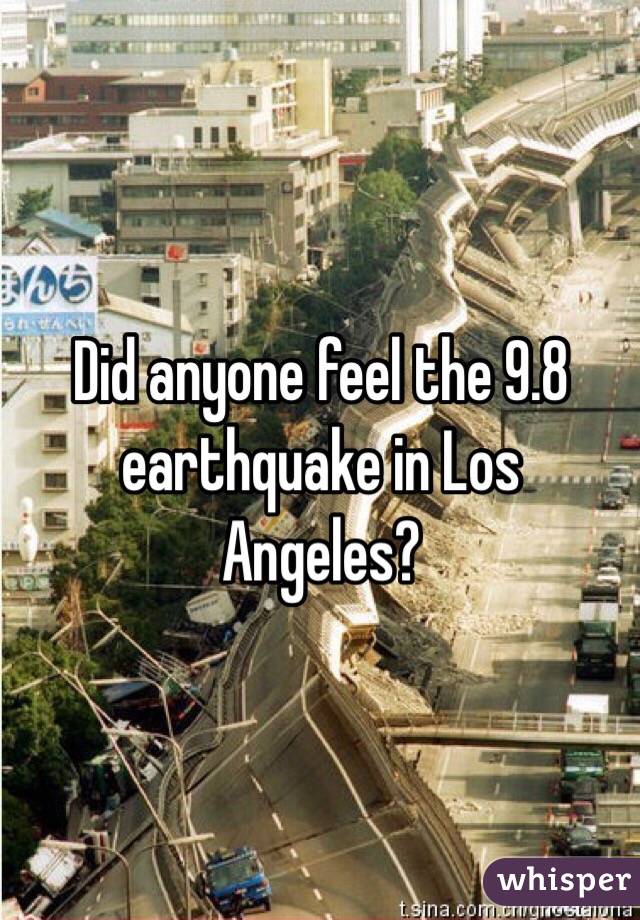 Did anyone feel the 9.8 earthquake in Los Angeles?
