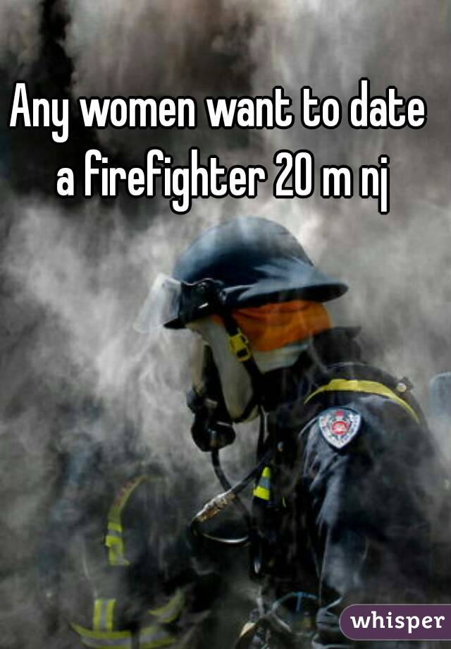 Any women want to date a firefighter 20 m nj