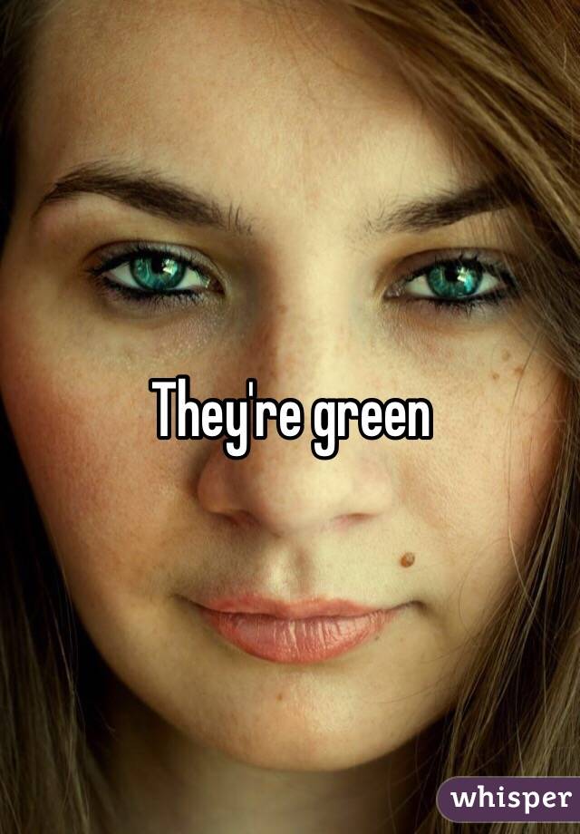 They're green