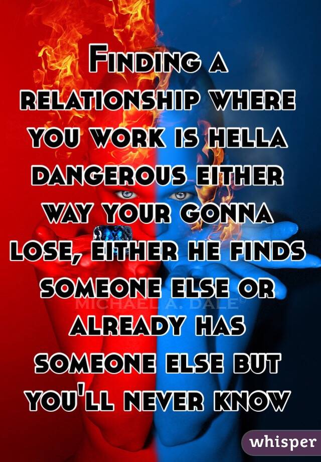 Finding a relationship where you work is hella dangerous either way your gonna lose, either he finds someone else or already has someone else but you'll never know
